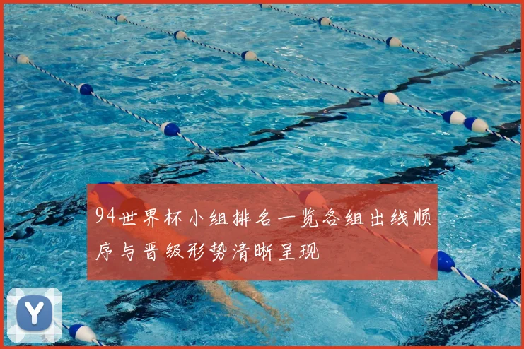 94世界杯小组排名一览各组出线顺序与晋级形势清晰呈现