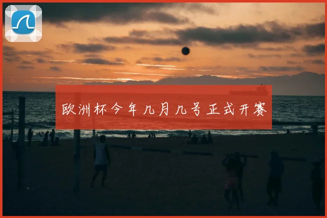 欧洲杯今年几月几号正式开赛