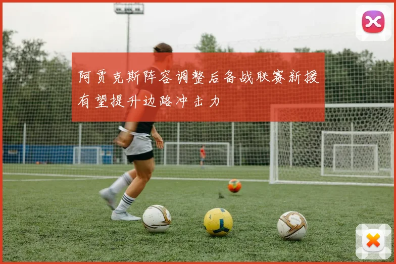 阿贾克斯阵容调整后备战联赛新援有望提升边路冲击力