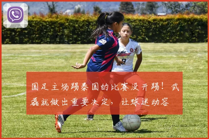国足主场踢泰国的比赛没开踢!武磊就做出重要决定,让球迷动容