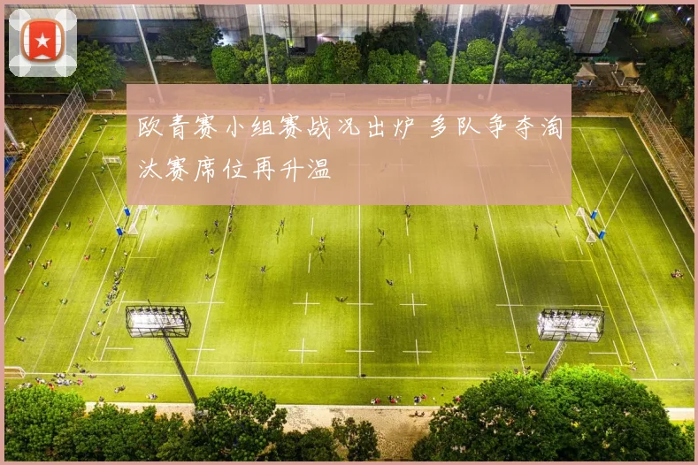 欧青赛小组赛战况出炉 多队争夺淘汰赛席位再升温