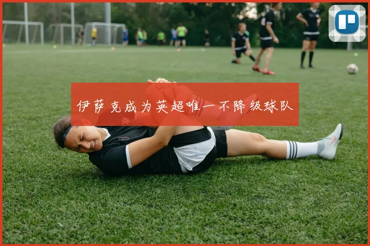 伊萨克成为英超唯一不降级球队