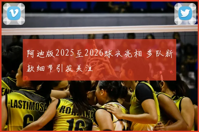 阿迪版2025至2026球衣亮相 多队新款细节引发关注