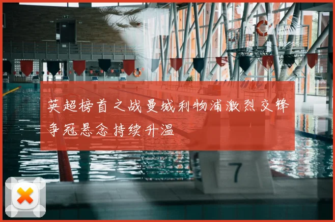 英超榜首之战曼城利物浦激烈交锋争冠悬念持续升温
