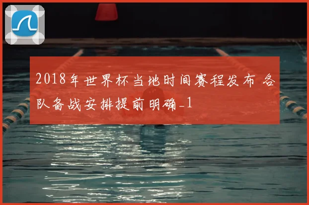 2018年世界杯当地时间赛程发布 各队备战安排提前明确_1