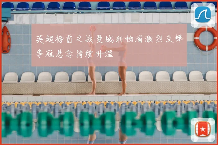 英超榜首之战曼城利物浦激烈交锋争冠悬念持续升温
