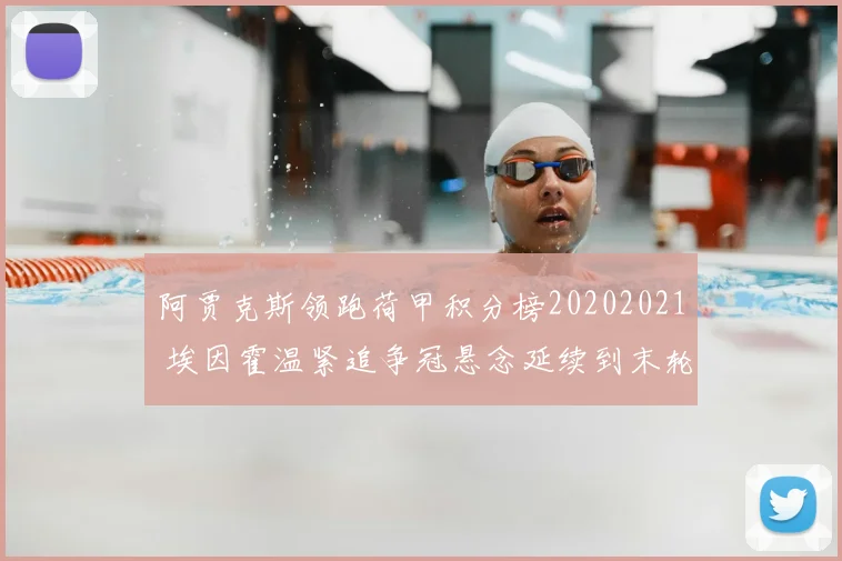 阿贾克斯领跑荷甲积分榜20202021 埃因霍温紧追争冠悬念延续到末轮