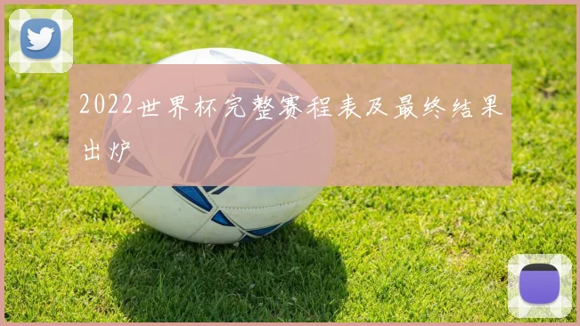 2022世界杯完整赛程表及最终结果出炉