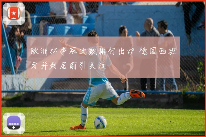 欧洲杯夺冠次数排行出炉 德国西班牙并列居前引关注