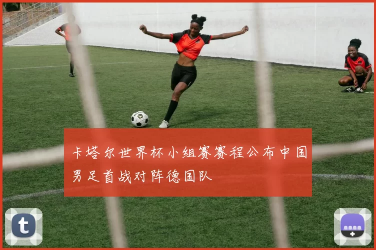 卡塔尔世界杯小组赛赛程公布中国男足首战对阵德国队