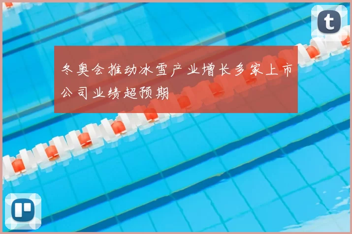 冬奥会推动冰雪产业增长多家上市公司业绩超预期