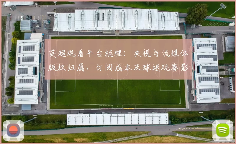 英超观看平台梳理：央视与流媒体版权归属、订阅成本及球迷观赛影响