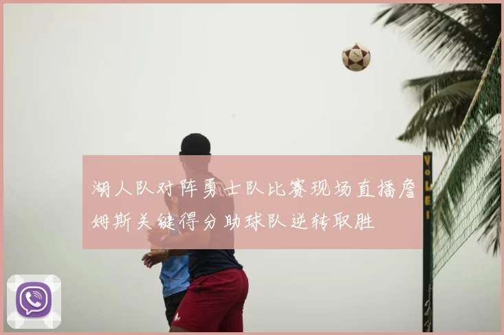 湖人队对阵勇士队比赛现场直播詹姆斯关键得分助球队逆转取胜