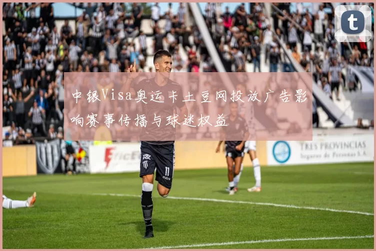中银Visa奥运卡土豆网投放广告影响赛事传播与球迷权益