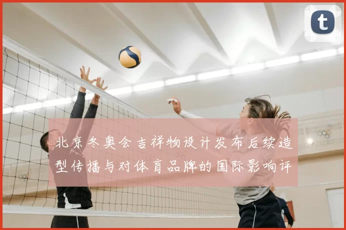 北京冬奥会吉祥物设计发布后续造型传播与对体育品牌的国际影响评估