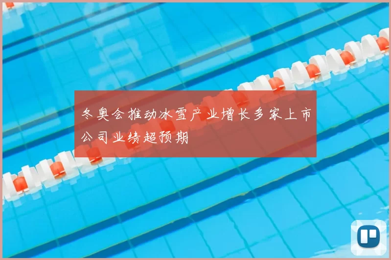 冬奥会推动冰雪产业增长多家上市公司业绩超预期