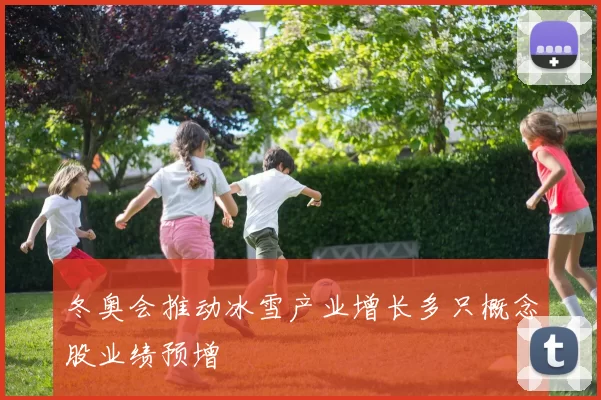 冬奥会推动冰雪产业增长多只概念股业绩预增