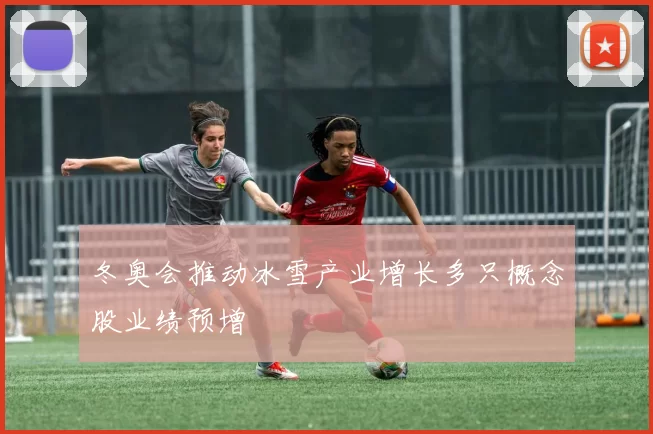 冬奥会推动冰雪产业增长多只概念股业绩预增