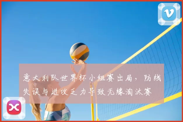 意大利队世界杯小组赛出局，防线失误与进攻乏力导致无缘淘汰赛