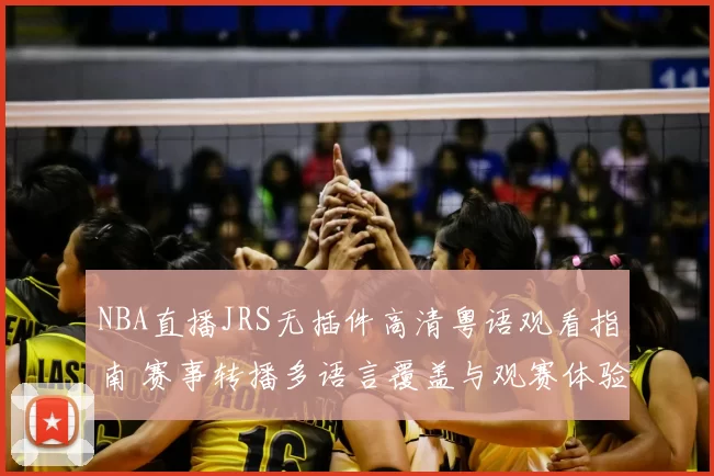 NBA直播JRS无插件高清粤语观看指南 赛事转播多语言覆盖与观赛体验升级