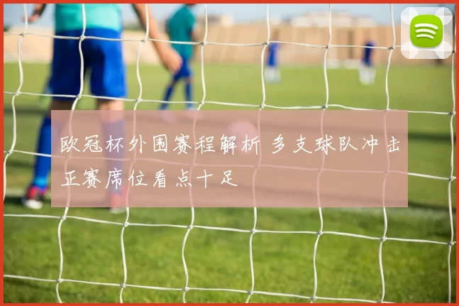 欧冠杯外围赛程解析 多支球队冲击正赛席位看点十足