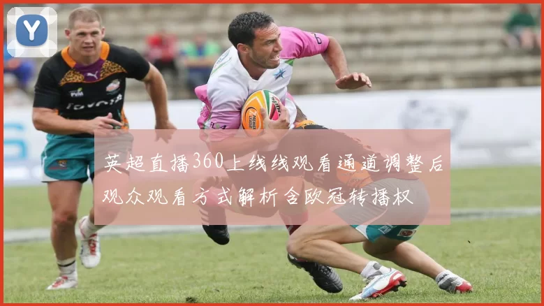 英超直播360上线线观看通道调整后观众观看方式解析含欧冠转播权