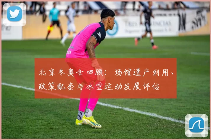 北京冬奥会回顾：场馆遗产利用、政策配套与冰雪运动发展评估