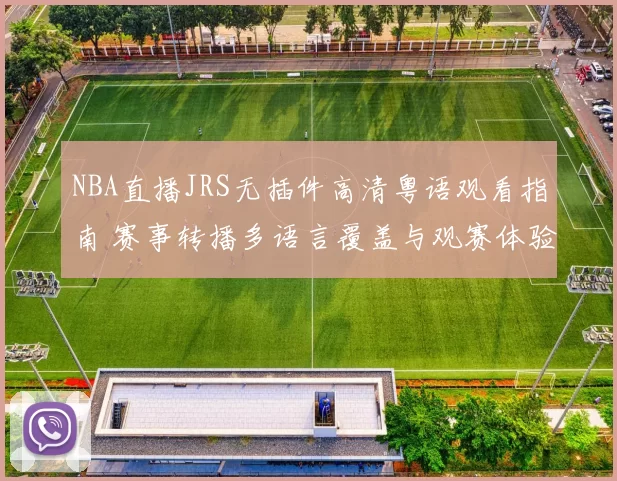 NBA直播JRS无插件高清粤语观看指南 赛事转播多语言覆盖与观赛体验升级