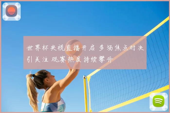 世界杯央视直播开启 多场焦点对决引关注 观赛热度持续攀升