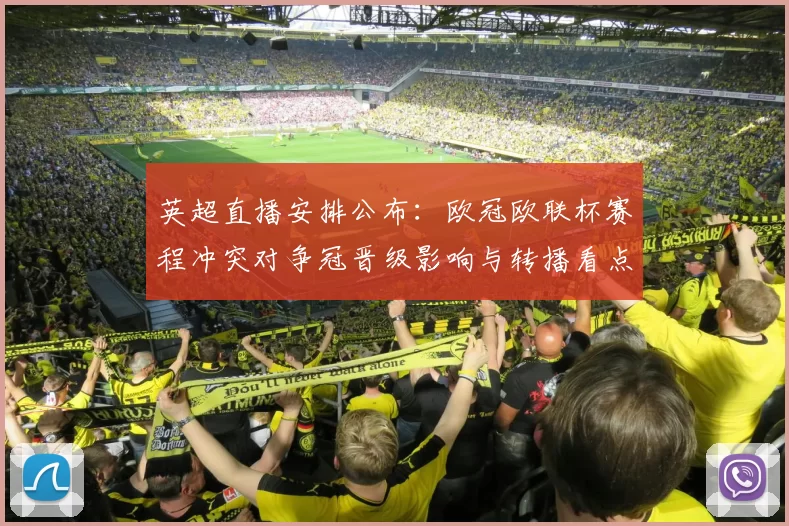 英超直播安排公布：欧冠欧联杯赛程冲突对争冠晋级影响与转播看点